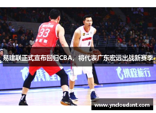易建联正式宣布回归CBA，将代表广东宏远出战新赛季