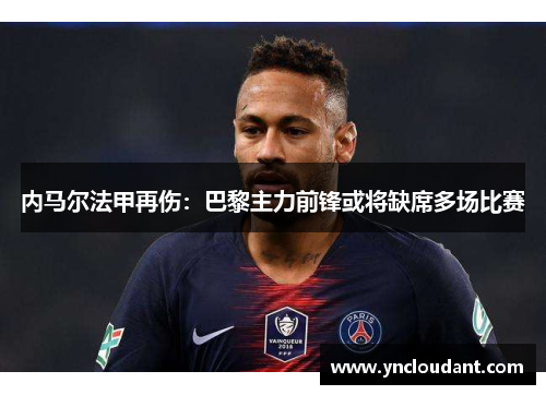 内马尔法甲再伤：巴黎主力前锋或将缺席多场比赛