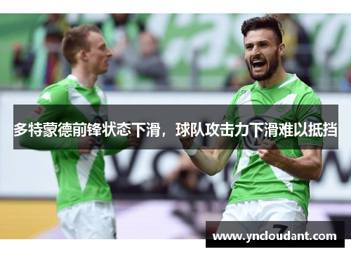 多特蒙德前锋状态下滑，球队攻击力下滑难以抵挡