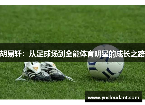 胡易轩：从足球场到全能体育明星的成长之路