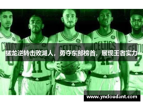 猛龙逆转击败湖人，勇夺东部榜首，展现王者实力