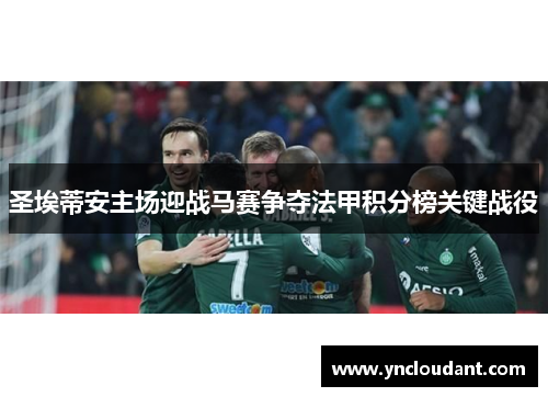圣埃蒂安主场迎战马赛争夺法甲积分榜关键战役