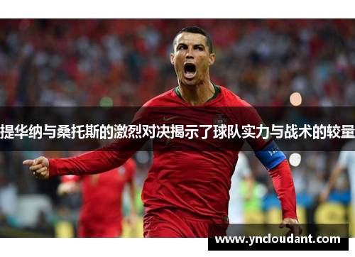 提华纳与桑托斯的激烈对决揭示了球队实力与战术的较量