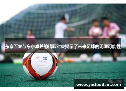 东京五梦与东京卓越的精彩对决揭示了未来足球的无限可能性