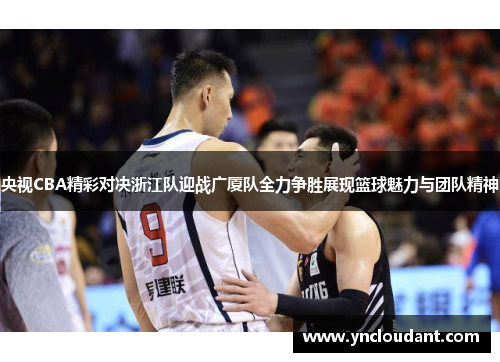 央视CBA精彩对决浙江队迎战广厦队全力争胜展现篮球魅力与团队精神