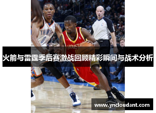 火箭与雷霆季后赛激战回顾精彩瞬间与战术分析