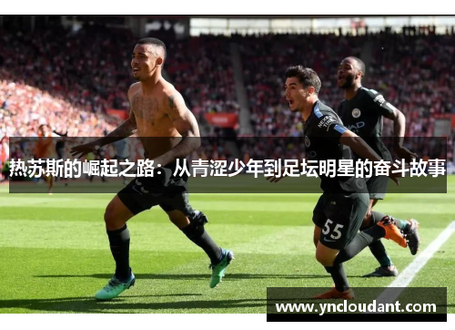 热苏斯的崛起之路：从青涩少年到足坛明星的奋斗故事