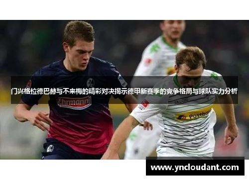 门兴格拉德巴赫与不来梅的精彩对决揭示德甲新赛季的竞争格局与球队实力分析