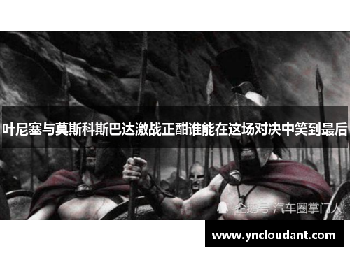 叶尼塞与莫斯科斯巴达激战正酣谁能在这场对决中笑到最后